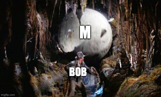 bob | M; BOB | image tagged in indiana jones boulder | made w/ Imgflip meme maker