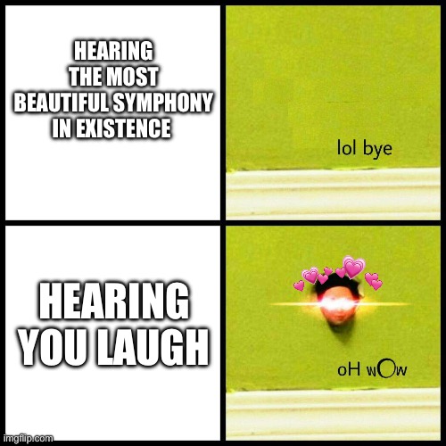 lol bye, OH WOW | HEARING THE MOST BEAUTIFUL SYMPHONY IN EXISTENCE; HEARING YOU LAUGH | image tagged in lol bye oh wow,wholesome | made w/ Imgflip meme maker