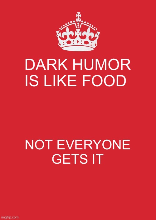 Keep Calm And Carry On Red | DARK HUMOR IS LIKE FOOD; NOT EVERYONE GETS IT | image tagged in memes,keep calm and carry on red | made w/ Imgflip meme maker