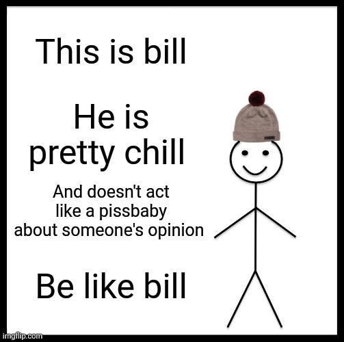 I like chill debates | This is bill; He is pretty chill; And doesn't act like a pissbaby about someone's opinion; Be like bill | image tagged in memes,be like bill,debate | made w/ Imgflip meme maker