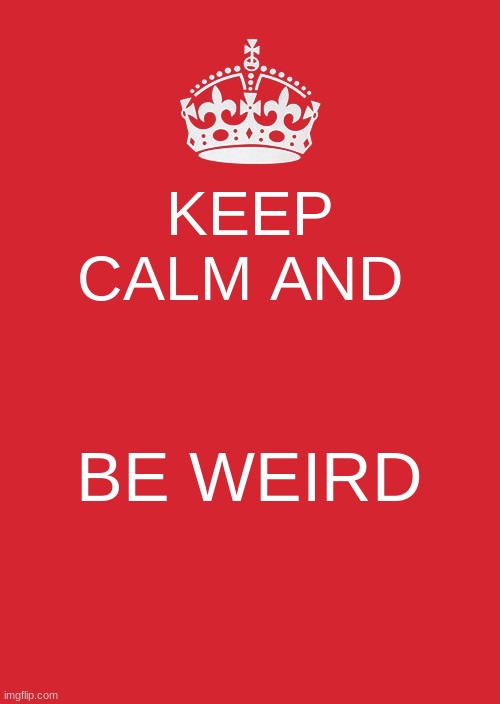 Keep Calm And Carry On Red Meme | KEEP CALM AND; BE WEIRD | image tagged in memes,keep calm and carry on red | made w/ Imgflip meme maker