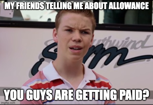 You Guys are Getting Paid | MY FRIENDS TELLING ME ABOUT ALLOWANCE; YOU GUYS ARE GETTING PAID? | image tagged in you guys are getting paid | made w/ Imgflip meme maker
