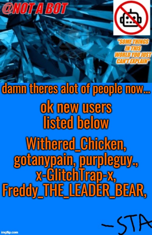 I left for a WEEK and I missed this stream get popular just as it started to die | ok new users listed below; damn theres alot of people now... Withered_Chicken, gotanypain, purpleguy., x-GlitchTrap-x, Freddy_THE_LEADER_BEAR, | image tagged in not a bot temp,zamn | made w/ Imgflip meme maker