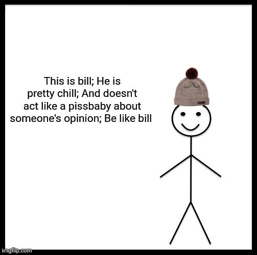 Be Like Bill Meme | This is bill; He is pretty chill; And doesn't act like a pissbaby about someone's opinion; Be like bill | image tagged in memes,be like bill | made w/ Imgflip meme maker