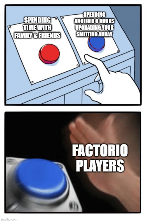 Factorio Players be like | SPENDING ANOTHER 6 HOURS UPGRADING YOUR SMELTING ARRAY; SPENDING TIME WITH FAMILY & FRIENDS; FACTORIO PLAYERS | image tagged in easy choice meme template | made w/ Imgflip meme maker