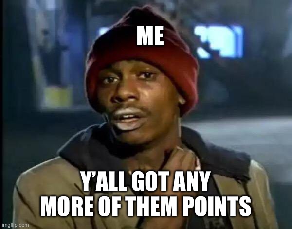 Y'all Got Any More Of That | ME; Y’ALL GOT ANY MORE OF THEM POINTS | image tagged in memes,y'all got any more of that | made w/ Imgflip meme maker