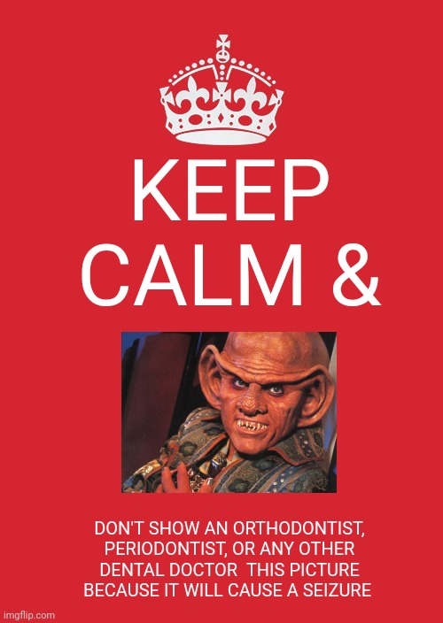 Ferengi teeth cause dental workers seizures | KEEP CALM &; DON'T SHOW AN ORTHODONTIST, PERIODONTIST, OR ANY OTHER DENTAL DOCTOR  THIS PICTURE BECAUSE IT WILL CAUSE A SEIZURE | image tagged in memes,keep calm and carry on red | made w/ Imgflip meme maker