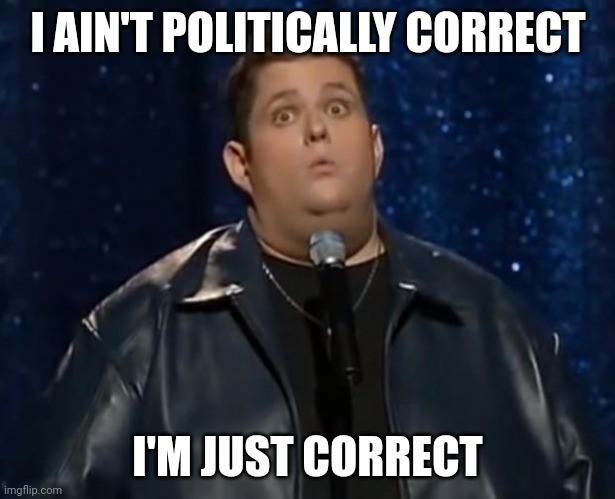Ralphie May - Good Question | I AIN'T POLITICALLY CORRECT I'M JUST CORRECT | image tagged in ralphie may - good question | made w/ Imgflip meme maker