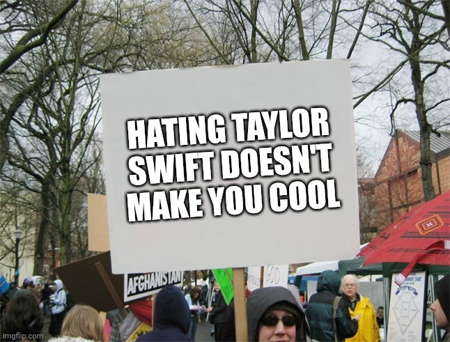 Blank protest sign | HATING TAYLOR SWIFT DOESN'T MAKE YOU COOL | image tagged in blank protest sign | made w/ Imgflip meme maker