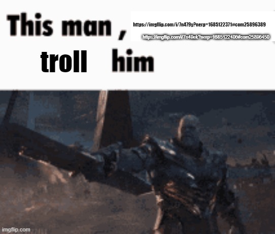 This man, _____ him | https://imgflip.com/i/7n49ek?nerp=1685122406#com25896450; https://imgflip.com/i/7n479y?nerp=1685122371#com25896389; troll | image tagged in this man _____ him | made w/ Imgflip meme maker