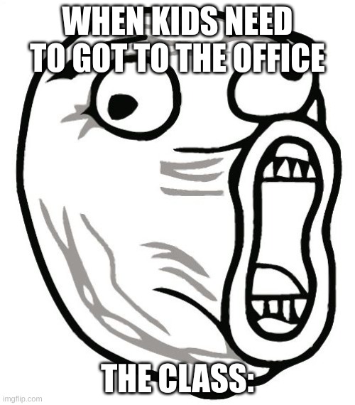 LOL Guy | WHEN KIDS NEED TO GOT TO THE OFFICE; THE CLASS: | image tagged in memes,lol guy | made w/ Imgflip meme maker