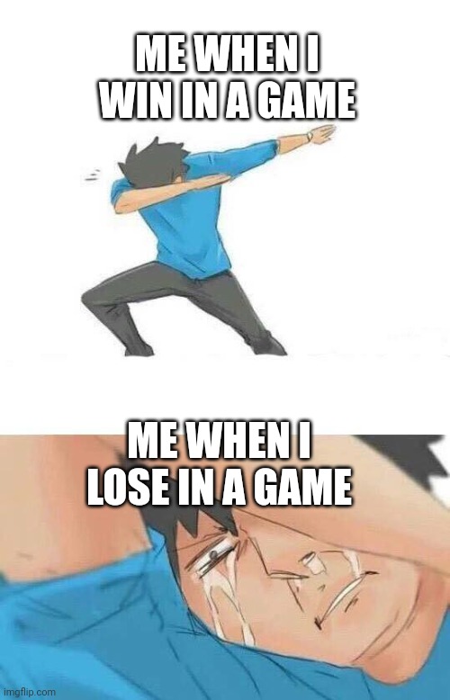 Dab crying | ME WHEN I WIN IN A GAME; ME WHEN I LOSE IN A GAME | image tagged in dab crying | made w/ Imgflip meme maker