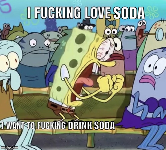 Spongebob I Fucking Love X | SODA; DRINK SODA | image tagged in spongebob i fucking love x | made w/ Imgflip meme maker