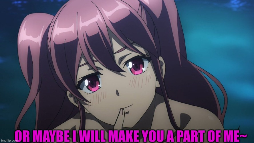 Miura | OR MAYBE I WILL MAKE YOU A PART OF ME~ | image tagged in miura | made w/ Imgflip meme maker