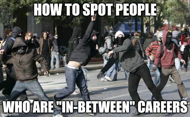 Ever notice how rioters and job skills seem to have an inverse correlation? | HOW TO SPOT PEOPLE; WHO ARE "IN-BETWEEN" CAREERS | image tagged in rioters,job,unemployment,the truth,notice,this isn't how you're supposed to play the game | made w/ Imgflip meme maker