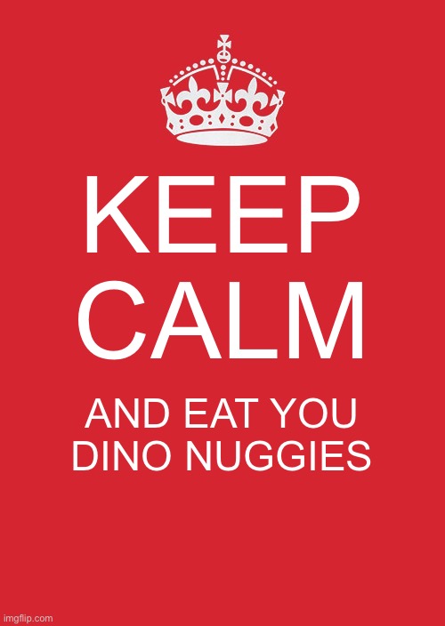 Keep Calm And Carry On Red | KEEP CALM; AND EAT YOU DINO NUGGIES | image tagged in memes,keep calm and carry on red | made w/ Imgflip meme maker