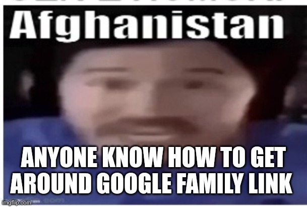 My goofy ahh parents put a time limit on my phone even though im 15 | ANYONE KNOW HOW TO GET AROUND GOOGLE FAMILY LINK | image tagged in markiplier afghanistan | made w/ Imgflip meme maker