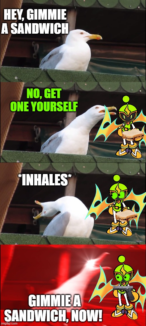 Seagull wants a sandwich | HEY, GIMMIE A SANDWICH; NO, GET ONE YOURSELF; *INHALES*; GIMMIE A SANDWICH, NOW! | image tagged in memes,inhaling seagull,bomberman | made w/ Imgflip meme maker