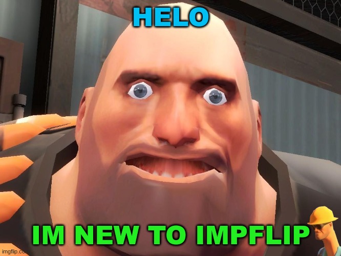 helo | HELO; IM NEW TO IMPFLIP | image tagged in heavy tf2,helo,new user | made w/ Imgflip meme maker