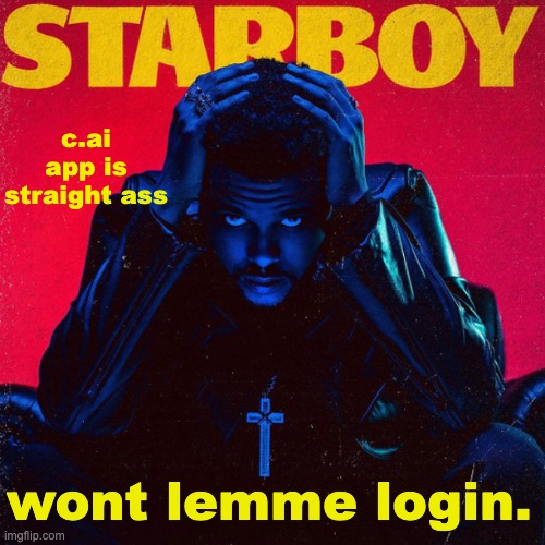 starboy. | c.ai app is straight ass; wont lemme login. | image tagged in starboy | made w/ Imgflip meme maker