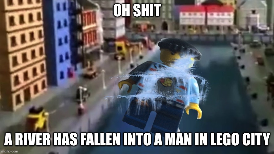 A MAN HAS FALLEN INTO A RIVER IN LEGO CITY | OH SHIT; A RIVER HAS FALLEN INTO A MAN IN LEGO CITY | made w/ Imgflip meme maker