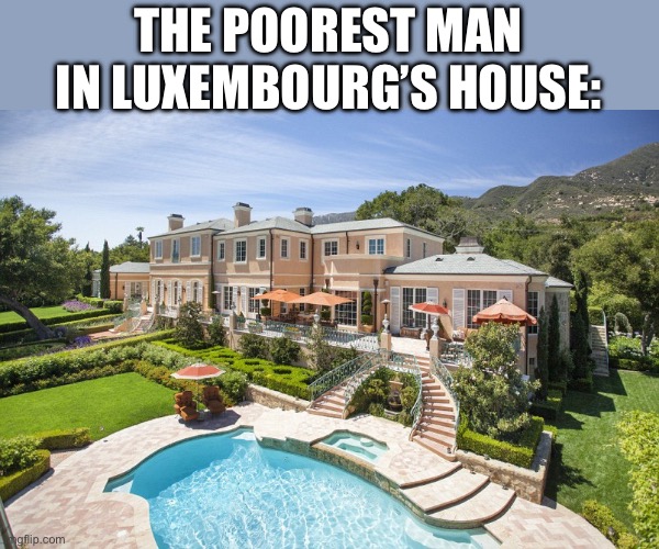 Rich | THE POOREST MAN IN LUXEMBOURG’S HOUSE: | image tagged in beach mansion | made w/ Imgflip meme maker