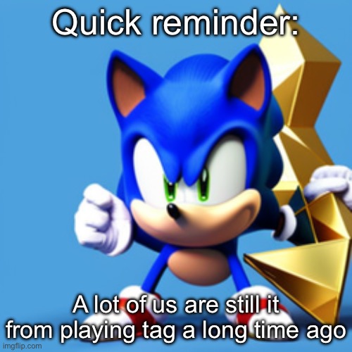 sonk | Quick reminder:; A lot of us are still it from playing tag a long time ago | image tagged in sonk | made w/ Imgflip meme maker