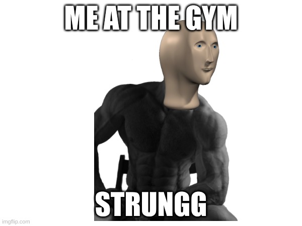 Strungg | ME AT THE GYM; STRUNGG | image tagged in relatable,funny,chad | made w/ Imgflip meme maker