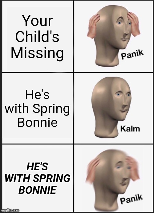 Panik Kalm Panik | Your Child's Missing; He's with Spring Bonnie; HE'S WITH SPRING BONNIE | image tagged in memes,panik kalm panik | made w/ Imgflip meme maker