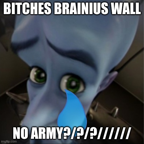 bruh man | BITCHES BRAINIUS WALL; NO ARMY?/?/?////// | image tagged in megamind peeking | made w/ Imgflip meme maker