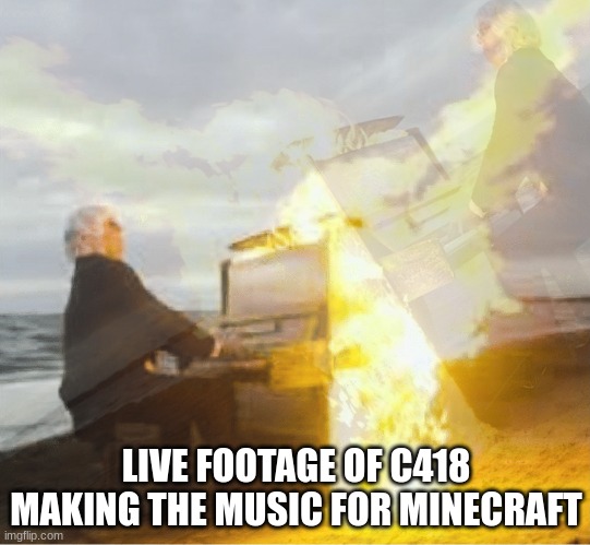 so fire! | LIVE FOOTAGE OF C418 MAKING THE MUSIC FOR MINECRAFT | image tagged in fire,music,epix | made w/ Imgflip meme maker
