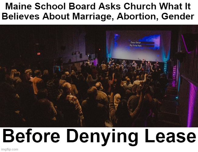 A clear violation of the First Amendment & now, the church is suing. | Maine School Board Asks Church What It 
Believes About Marriage, Abortion, Gender; Before Denying Lease | image tagged in politics,liberalism,leftism,first amendment,rights,abortion and gender | made w/ Imgflip meme maker