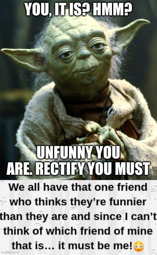 Can't always be right and funny.... | YOU, IT IS? HMM? UNFUNNY YOU ARE. RECTIFY YOU MUST | image tagged in memes,star wars yoda | made w/ Imgflip meme maker