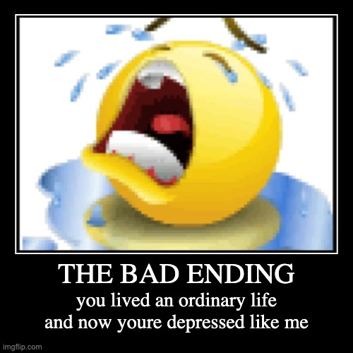 the bad ending | THE BAD ENDING | you lived an ordinary life and now youre depressed like me | image tagged in funny,demotivationals | made w/ Imgflip demotivational maker