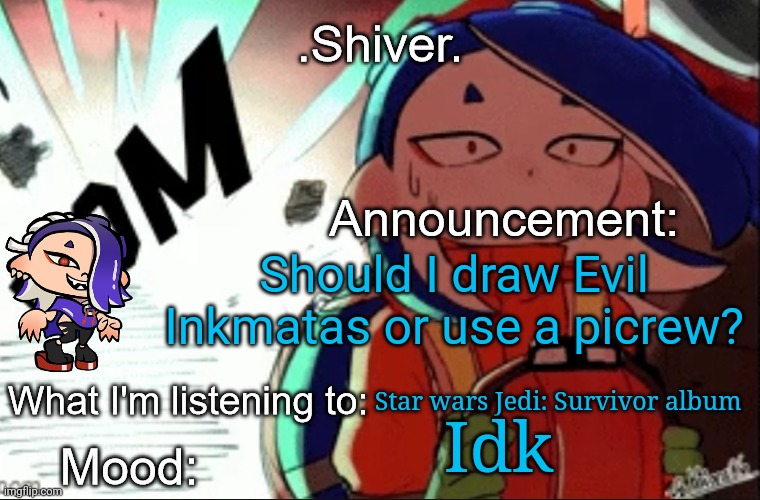 .Shiver. announcement template (thanks blook) | Should I draw Evil Inkmatas or use a picrew? Star wars Jedi: Survivor album; Idk | image tagged in shiver announcement template thanks blook | made w/ Imgflip meme maker