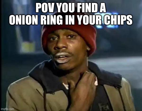 Onion Ring | POV YOU FIND A ONION RING IN YOUR CHIPS | image tagged in memes,y'all got any more of that,food | made w/ Imgflip meme maker