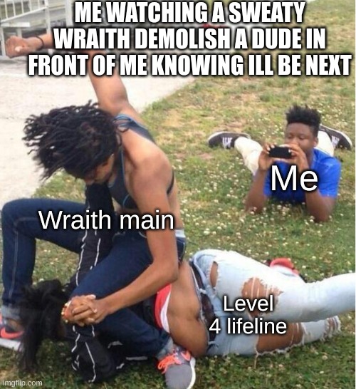 Happens to me all the time | ME WATCHING A SWEATY WRAITH DEMOLISH A DUDE IN FRONT OF ME KNOWING ILL BE NEXT; Me; Wraith main; Level 4 lifeline | image tagged in guy recording a fight,funny,video games,apex legends | made w/ Imgflip meme maker