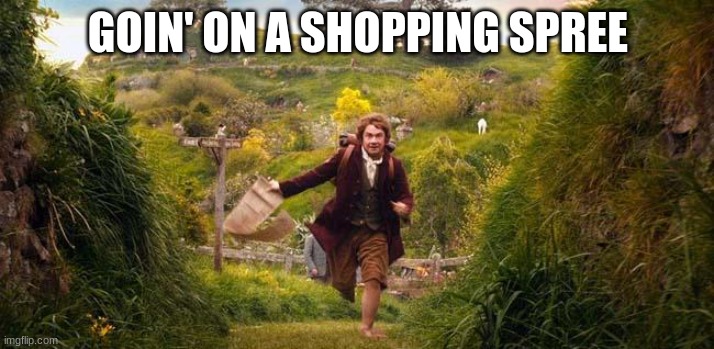 I'm going on an adventure | GOIN' ON A SHOPPING SPREE | image tagged in i'm going on an adventure | made w/ Imgflip meme maker