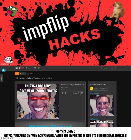 IMPFLIPS HACKS | GO THIS LINK:  ( HTTPS://IMGFLIP.COM/MEME/287954202/WHEN-THE-IMPOSTER-IS-SUS ) TO FIND UNDERAGED USERS! | image tagged in impflips hacks,scrumsfm,underaged,epic | made w/ Imgflip meme maker
