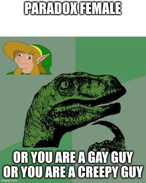 bad habit | PARADOX FEMALE; OR YOU ARE A GAY GUY OR YOU ARE A CREEPY GUY | image tagged in memes,philosoraptor | made w/ Imgflip meme maker