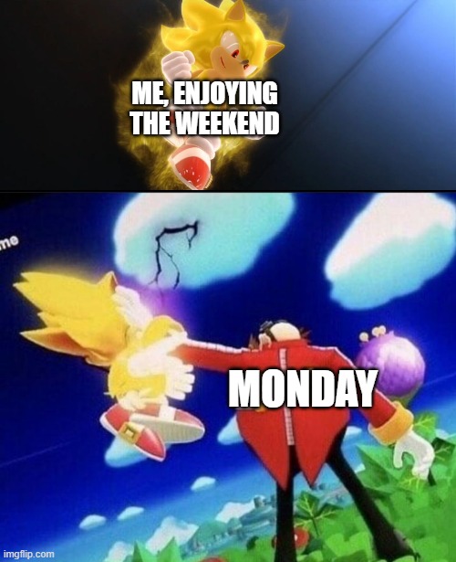 Mondays... | ME, ENJOYING THE WEEKEND; MONDAY | image tagged in super sonic,eggman beating super sonic meme | made w/ Imgflip meme maker