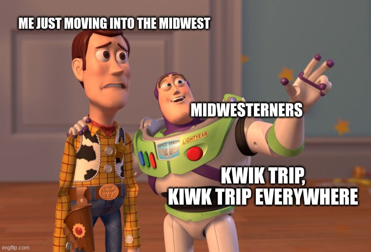 X, X Everywhere | ME JUST MOVING INTO THE MIDWEST; MIDWESTERNERS; KWIK TRIP, KIWK TRIP EVERYWHERE | image tagged in memes,x x everywhere | made w/ Imgflip meme maker