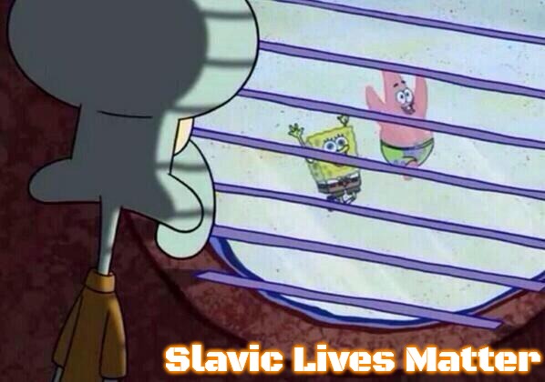 Squidward window | Slavic Lives Matter | image tagged in squidward window,slavic | made w/ Imgflip meme maker
