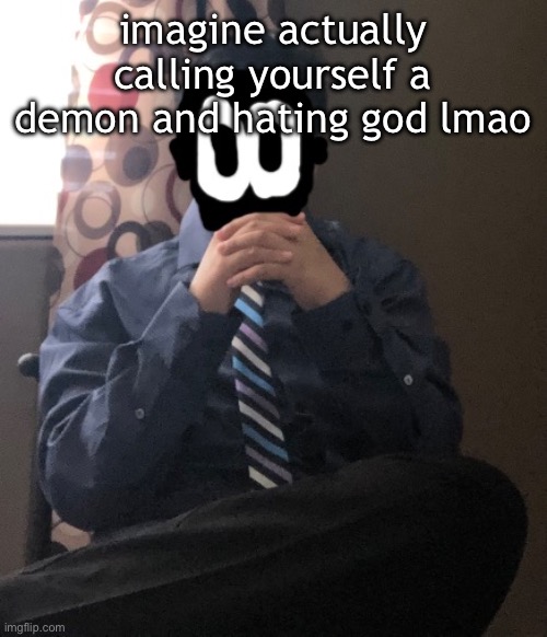 delted but he's badass | imagine actually calling yourself a demon and hating god lmao | image tagged in delted but he's badass | made w/ Imgflip meme maker