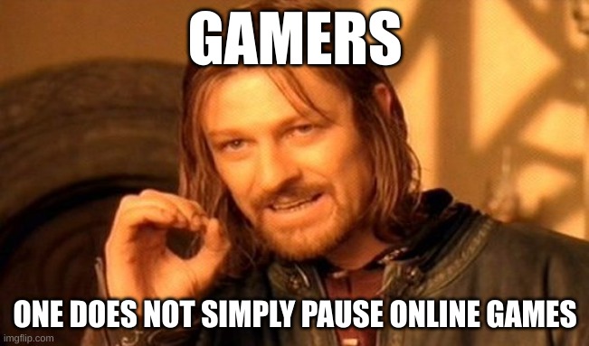 come on mom! | GAMERS; ONE DOES NOT SIMPLY PAUSE ONLINE GAMES | image tagged in memes,one does not simply | made w/ Imgflip meme maker