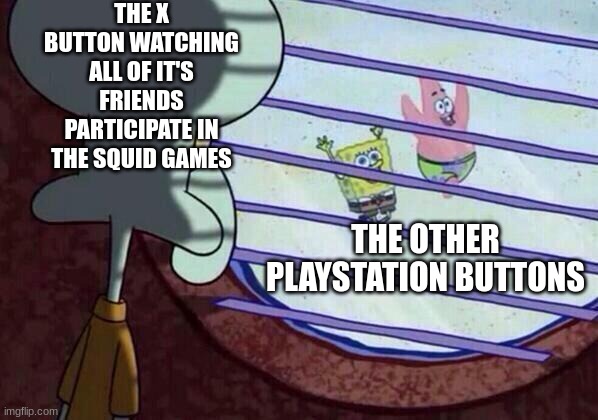 Sad | THE X BUTTON WATCHING ALL OF IT'S FRIENDS PARTICIPATE IN THE SQUID GAMES; THE OTHER PLAYSTATION BUTTONS | image tagged in squidward window,funny,squidard,playstation,squidgame | made w/ Imgflip meme maker