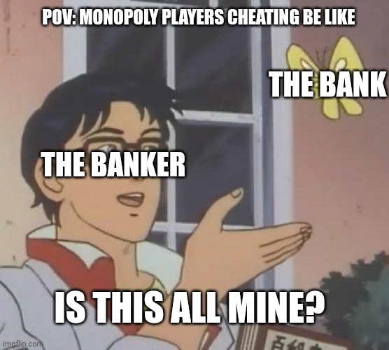 Monopoly Players Cheating In Monopoly Be Like | POV: MONOPOLY PLAYERS CHEATING BE LIKE; THE BANK; THE BANKER; IS THIS ALL MINE? | image tagged in memes,is this a pigeon | made w/ Imgflip meme maker