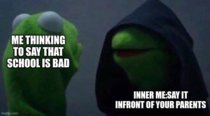 for fun | ME THINKING TO SAY THAT SCHOOL IS BAD; INNER ME:SAY IT INFRONT OF YOUR PARENTS | image tagged in kermit me to me | made w/ Imgflip meme maker