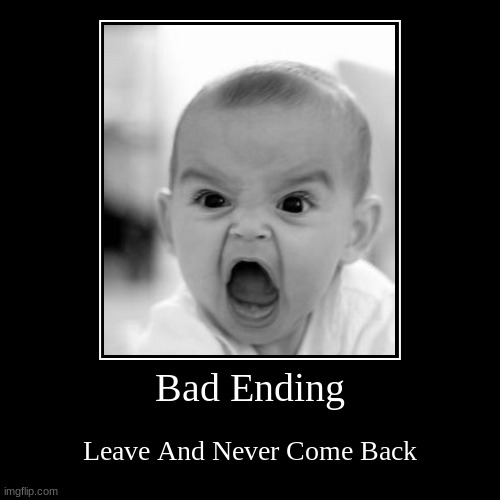Bad Ending OH NO sad emoji sad emoji | Bad Ending | Leave And Never Come Back | image tagged in funny,demotivationals | made w/ Imgflip demotivational maker