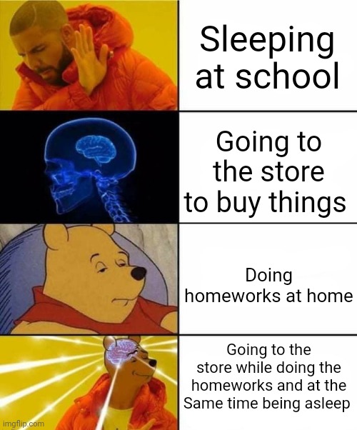 Its not Easy but u can try to do It! | Sleeping at school; Going to the store to buy things; Doing homeworks at home; Going to the store while doing the homeworks and at the Same time being asleep | image tagged in drake brain pooh crossover,yeah this is big brain time,bruh moment,memes | made w/ Imgflip meme maker